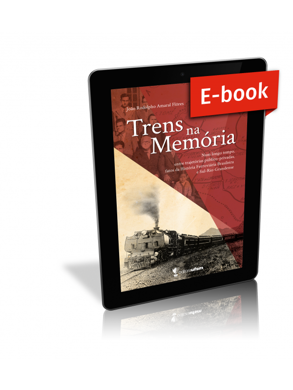 Capa do ebook Trens na Memória: num longo tempo, entre trajetórias público-privadas, fatos da História Ferroviária Brasileira e Sul-Rio-Grandense