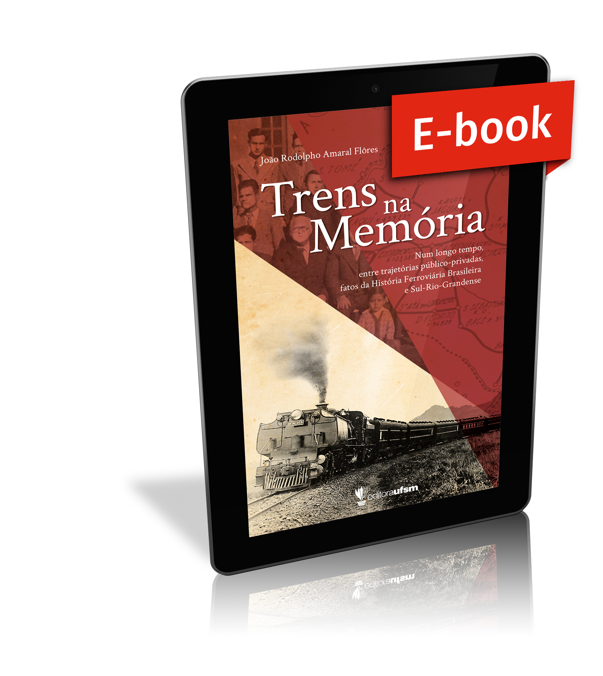 Capa do ebook Trens na Memória: num longo tempo, entre trajetórias público-privadas, fatos da História Ferroviária Brasileira e Sul-Rio-Grandense
